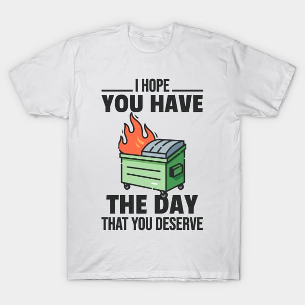 I Hope You Have The Day That You Deserve Funny Dumpster Fire T-Shirt by zap